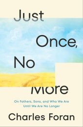 book Just Once, No More: On Fathers, Sons, and Who We Are Until We Are No Longer