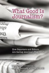 book What Good Is Journalism?: How Reporters and Editors Are Saving America's Way of Life