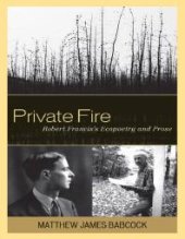 book Private Fire : Robert Francis's Ecopoetry and Prose