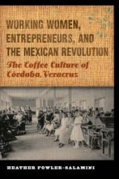 book Working Women, Entrepreneurs, and the Mexican Revolution : The Coffee Culture of Córdoba, Veracruz