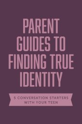 book Parent Guides to Finding True Identity: 5 Conversation Starters: Teen Identity / LGBTQ+ and Your Teen / Body Positivity / Eating Disorders / Fear and Worry