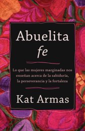 book Abuelita fe: Lo que las mujeres marginadas nos enseñan acerca de la sabiduría, la perseverancia y la fortaleza