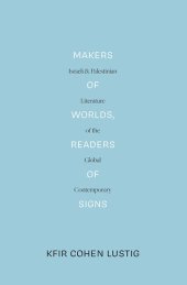 book Makers of Worlds, Readers of Signs: Israeli and Palestinian Literature of the Global Contemporary