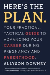 book Here's the Plan.: Your Practical, Tactical Guide to Advancing Your Career During Pregnancy and Parenthood