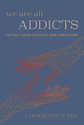 book We Are All Addicts: the Soul's Guide to Kicking Your Compulsions