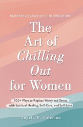 book The Art of Chilling Out for Women: 100+ Ways to Replace Worry and Stress with Spiritual Healing, Self-Care, and Self-Love