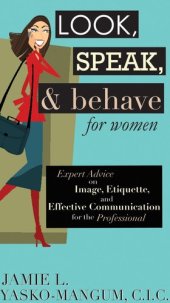 book Look, Speak, & Behave for Women: Expert Advice on Image, Etiquette, and Effective Communication for the Professional