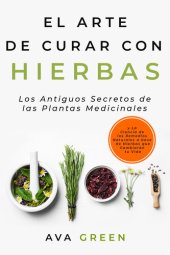 book El Arte de Curar con Hierbas: Los Antiguos Secretos de las Plantas Medicinales y La Ciencia de los Remedios Naturales a base de Hierbas que Cambiarán tu Vida