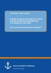 book A study to explore the extend to which Counter Productive Work Behavior is a shaped by Job Stress: Facts from the Financial Sector of Pakistan : Facts from the Financial Sector of Pakistan