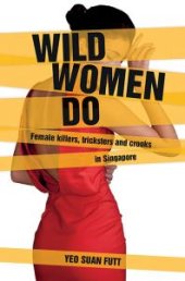 book Wild Women Do : Female Killers, tricksters and crooks in Singapore