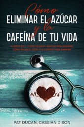 book Cómo Eliminar el Azúcar y la Cafeína de tu Vida: 2 Libros en 1--Cómo Dejar el Azúcar Para Siempre, Cómo Dejar el Café y la Cafeína Para Siempre