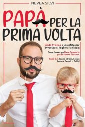 book Papà Per la Prima Volta: Guida Pratica e Completa per Diventare i Migliori NeoPapà! Come Essere un Buon Supporto per le Vostre Partner. Papà 3.0: Senza Stress, Senza Ansia e Pronti a Tutto!