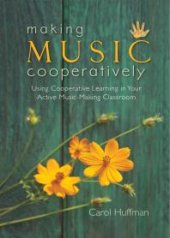 book Making Music Cooperatively : Using Cooperative Learning in Your Active Music-Making Classroom