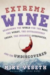 book Extreme Wine : Searching the World for the Best, the Worst, the Outrageously Cheap, the Insanely Overpriced, and the Undiscovered