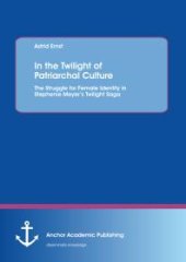 book In the Twilight of Patriarchal Culture: The Struggle for Female Identity in Stephenie Meyer's Twilight Saga : The Struggle for Female Identity in Stephenie Meyer's Twilight Saga