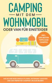 book Camping mit dem Wohnmobil oder Van für Einsteiger: Wie Sie Ihre Reise einfach planen, entspannt angehen und den perfekten Camping-Urlaub erleben--inkl. der besten Tipps zum Campen