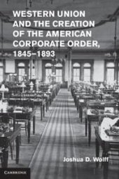 book Western Union and the Creation of the American Corporate Order, 1845-1893