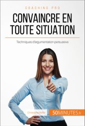 book Convaincre en toute situation: Techniques d'argumentation persuasive