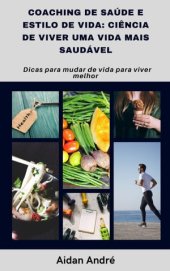 book Coaching de saúde e estilo de vida: ciência de viver uma vida mais saudável: Dicas para mudar de vida para viver melhor