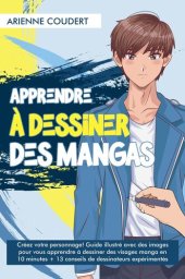 book Apprendre à Dessiner des Mangas: Créez votre personnage! Guide illustré avec des images pour vous apprendre à dessiner des visages manga en 10 minutes + 13 conseils de dessinateurs expérimentés