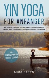 book Yin Yoga für Anfänger: Mit sanften Übungen und einfachen Asanas zu weniger Stress, mehr Entspannung und ganzheitlicher Gesundheit--inkl. praxiserprobter Beispiel-Sequenz