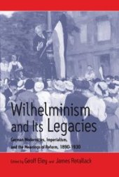 book Wilhelminism and Its Legacies : German Modernities, Imperialism, and the Meanings of Reform, 1890-1930