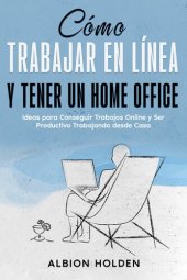 book Cómo Trabajar en Línea y Tener un Home Office: Ideas para Conseguir Trabajos Online y Ser Productivo Trabajando desde Casa