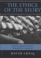 book The Ethics of the Story : Using Narrative Techniques Responsibly in Journalism