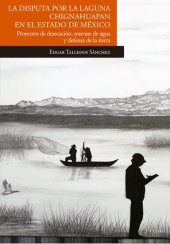 book La disputa por la laguna de Chignahuapan en el Estado de México Proyectos de desecación, trasvase de agua y defensa de la tierra