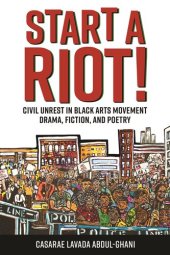 book Start a Riot!: Civil Unrest in Black Arts Movement Drama, Fiction, and Poetry