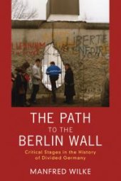 book The Path to the Berlin Wall : Critical Stages in the History of Divided Germany