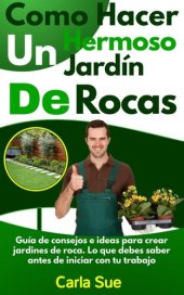 book Como Hacer Un Hermoso Jardín De Rocas: Guía de consejos e ideas para crear jardines de roca. Lo que debes saber antes de iniciar con tu trabajo