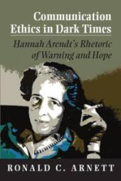 book Communication Ethics in Dark Times : Hannah Arendt's Rhetoric of Warning and Hope