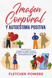 book Imagen Corporal y Autoestima Positiva: Transforma por Completo tu Imagen Corporal de Manera Positiva y Desarrolla una Autoestima de Lujo