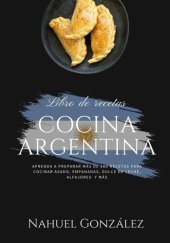 book Cocina Argentina: Aprenda a Preparar más de 50 Recetas Para Cocinar Asado, Empanada, Dulce de Leche, Alfajores y más