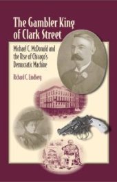 book The Gambler King of Clark Street : Michael C. Mcdonald and the Rise of Chicago's Democratic Machine