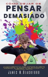 book Cómo Dejar de Pensar Demasiado--La Guía Definitiva para Dominar su Mente Aumentando la Autoestima, Eliminando la Ansiedad, el Estrés, la Negatividad y el Desorden Mental