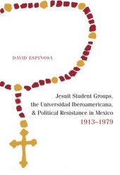 book Jesuit Student Groups, the Universidad Iberoamericana, and Political Resistance in Mexico, 1913-1979