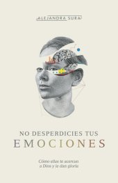 book No desperdicies tus emociones: Cómo lo que sientes te acerca a Dios y le da gloria