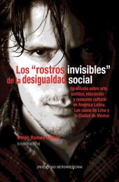 book Los "rostros invisibles" de la desigualdad social: Un estudio sobre arte, política, educación y consumo cultural en América Latina: los casos de Lima y la Ciudad de México