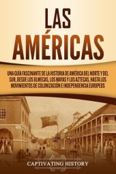 book Las Américas: Una guía fascinante de la historia de América del Norte y del Sur, desde los olmecas, los mayas y los aztecas, hasta los movimientos de colonización e independencia europeos