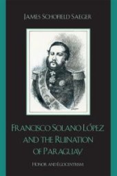 book Francisco Solano López and the Ruination of Paraguay : Honor and Egocentrism