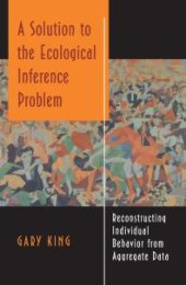 book A Solution to the Ecological Inference Problem : Reconstructing Individual Behavior from Aggregate Data