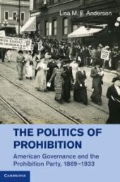 book The Politics of Prohibition : American Governance and the Prohibition Party, 1869-1933