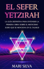 book El Sefer Yetzirah: La guía definitiva para entender la primera obra sobre el misticismo judío que se menciona en el Talmud