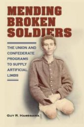 book Mending Broken Soldiers : The Union and Confederate Programs to Supply Artificial Limbs