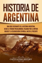 book Historia de Argentina: Una guía fascinante de la historia argentina, desde el período precolombino, pasando por el imperio incaico y la colonización española, hasta el presente