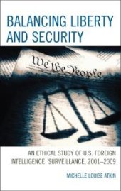 book Balancing Liberty and Security : An Ethical Study of U. S. Foreign Intelligence Surveillance, 2001-2009