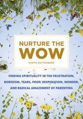 book Nurture the Wow: Finding Spirituality in the Frustration, Boredom, Tears, Poop, Desperation, Wonder, and Radical Amazement of Parenting