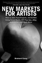 book New Markets for Artists: How to Sell, Fund Projects, and Exhibit Using Social Media, DIY Pop-Ups, eBay, Kickstarter, and Much More